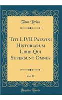Titi LIVII Patavini Historiarum Libri Qui Supersunt Omnes, Vol. 10 (Classic Reprint)