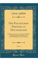 Die Politischen Parteien in Deutschland, Vol. 1: Die Konservativen, Eine Wissenschaftliche Darlegung Ihrer Grundsï¿½tze Und Ihre Geschichtlichen Entwickelung (Classic Reprint): Die Konservativen, Eine Wissenschaftliche Darlegung Ihrer Grundsï¿½tze Und Ihre Geschichtlichen Entwickelung (Classic Reprint)