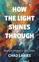 How the Light Shines Through: Resilient Witness in Dark Times: Resilient Witness in Dark Times