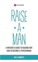 Raise a Man: A Mother's Guide to Raising Her Son to Become a Fivestarman