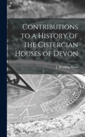 Contributions to a History of the Cistercian Houses of Devon [microform]