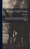 Walls That Talk: A Transcript of the Names, Initials and Sentiments Written and Graven On the Walls, Doors and Windows of the Libby Prison at Richmond
