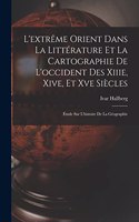 L'extrême Orient Dans La Littérature Et La Cartographie De L'occident Des Xiiie, Xive, Et Xve Siècles: Étude Sur L'histoire De La Géographie