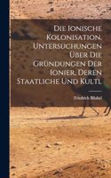 Die ionische kolonisation, Untersuchungen über die gründungen der Ionier, deren staatliche und kultl