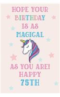 Hope Your Birthday Is As Magical As You Are! Happy 75th: Unicorn 75th Birthday Journal / Notebook / Diary / Gift for Women & Men Pink Theme (6 x 9 - 110 Blank Lined Pages)
