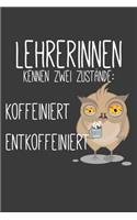 Lehrerinnen kennen zwei Zustände Koffeiniert und Entkoffeiniert: Liniertes DinA 5 Notizbuch für Lehrerinnen und Lehrer Notizheft für Pädagogen