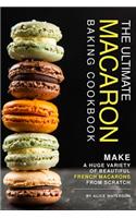 The Ultimate Macaron Baking Cookbook: Make A Huge Variety of Beautiful French Macarons from Scratch