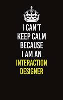 I Can't Keep Calm Because I Am An Interaction designer