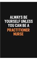 Always Be Yourself Unless You Can Be A practitioner nurse