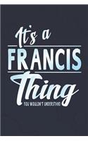 It's a Francis Thing You Wouldn't Understand: First Name Funny Sayings Personalized Customized Names Women Girl Mother's Day Gift Notebook Journal