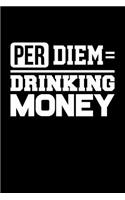 Per Diem = Drinking Money