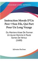 Instruction Morale D'Un Pere Son Fils, Qui Part Pour Un Long Voyage: Ou Maniere Aisee De Former Un Jeune Homme A Toute Sortes De Vertus (1680)(English)
