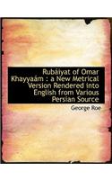 Rubaiyat of Omar Khayyaam: A New Metrical Version Rendered Into English from Various Persian Source