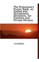 The Protestant's Prayer Book, Or, Stated and Occasioanal Devotions, for Families and Private Persons