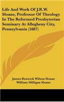 Life and Work of J.R.W. Sloane, Professor of Theology in the Reformed Presbyterian Seminary at Allegheny City, Pennsylvania (1887)