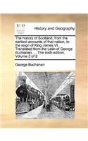History of Scotland, from the Earliest Accounts of That Nation, to the Reign of King James VI. Translated from the Latin of George Buchanan. ... the Sixth Edition. Volume 2 of 2