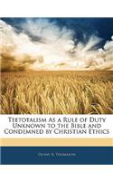 Teetotalism as a Rule of Duty Unknown to the Bible and Condemned by Christian Ethics