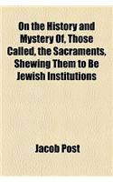 On the History and Mystery Of, Those Called, the Sacraments, Shewing Them to Be Jewish Institutions