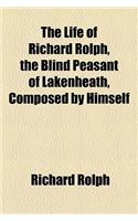 The Life of Richard Rolph, the Blind Peasant of Lakenheath, Composed by Himself