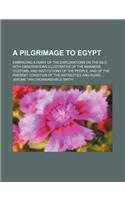 A Pilgrimage to Egypt; Embracing a Diary of the Explorations on the Nile with Observations Illustrative of the Manners, Customs, and Institutions of the People, and of the Present Condition of the Antiquities and Ruins