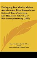 Darlegung Der Motive Meines Anstritts Aus Dem Staatsdienst; Entwurf Eines Gesetzes; Des Heillosen Fohren Der Bodenzersplitterung (1865)