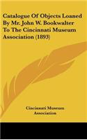 Catalogue of Objects Loaned by Mr. John W. Bookwalter to the Cincinnati Museum Association (1893)