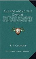 A Guide Along The Danube: From Vienna To Constantinople, Smyrna, Athens, The Morea, The Ionian Islands And Venice (1837)