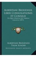 Albertani Brixiensis Liber Consolationis Et Consilii