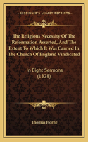 The Religious Necessity Of The Reformation Asserted, And The Extent To Which It Was Carried In The Church Of England Vindicated: In Eight Sermons (1828)