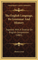 The English Language, Its Grammar And History: Together With A Treatise On English Composition (1881)