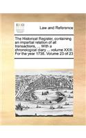 The Historical Register, containing an impartial relation of all transactions, ... With a chronological diary ... volume XXIII. For the year 1738. Volume 23 of 23