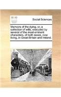 Memoirs of the Dying, Or, a Collection of Wills, Executed by Several of the Most Eminent Characters, of Both Sexes, Now Living, in Great-Britain and Ireland.