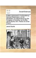 A letter addressed to his Excellency General Washington, on the declaration of independence by the Congress of America, by the Rev. Jacob Duché, M.A. Rector of Christ-Church