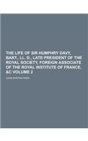 The Life of Sir Humphry Davy, Bart., LL. D., Late President of the Royal Society, Foreign Associate of the Royal Institute of France, &C Volume 2: (English)