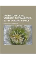 The History of Pel Verjuice, the Wanderer. Ed. by January Searle