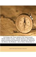 Letters of the Kings of England: Now First Coll. from Royal Archives, and Other Authentic Sources, Private as Well as Public: In 2 Vol, Volume 1...: Now First Coll. from Royal Archives, and Other Authentic Sources, Private as Well as Public: In 2 Vol, Volume 1...