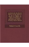 Lectures on the Sacred Poetry of the Hebrews; Tr. by G. Gregory. to Which Are Added, the Notes of Professor Michaelis and Others