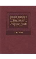 How to Tie Salmon Flies: A Treatise on the Methods of Tying the Various Kinds of Salmon Flies; With Illustrated Directions, and Containing the