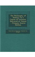 The Philosophy of History: In a Course of Lectures, Delivered at Vienna
