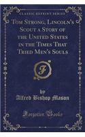 Tom Strong, Lincoln's Scout a Story of the United States in the Times That Tried Men's Souls (Classic Reprint)