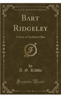 Bart Ridgeley: A Story of Northern Ohio (Classic Reprint)