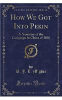 How We Got Into Pekin: A Narrative of the Campaign in China of 1860 (Classic Reprint)