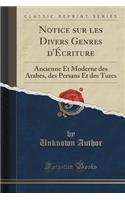 Notice Sur Les Divers Genres d'ï¿½criture: Ancienne Et Moderne Des Arabes, Des Persans Et Des Turcs (Classic Reprint): Ancienne Et Moderne Des Arabes, Des Persans Et Des Turcs (Classic Reprint)