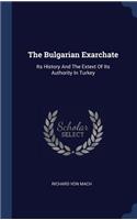 The Bulgarian Exarchate: Its History And The Extext Of Its Authority In Turkey