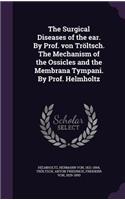 The Surgical Diseases of the ear. By Prof. von Tröltsch. The Mechanism of the Ossicles and the Membrana Tympani. By Prof. Helmholtz