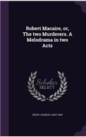 Robert Macaire, or, The two Murderers. A Melodrama in two Acts