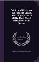 Origin and History of the Name of Smith, With Biographies of all the Most Noted Persons of That Name