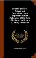 Reports of Cases Argued and Determined in the Supreme Court of Judicature of the State of Indiana / By Horace E. Carter, Volume 64