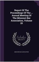 Report of the Proceedings of the ... Annual Meeting of the Missouri Bar Association, Volume 25
