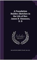 Foundation Builder; Sketches in the Life of Rev. James B. Simmons, D. D